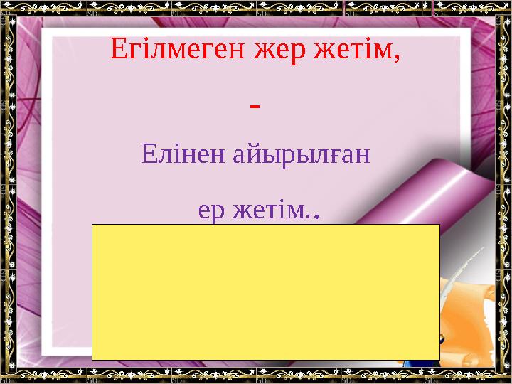 Егілмеген жер жетім, - Елінен айырылған ер жетім..
