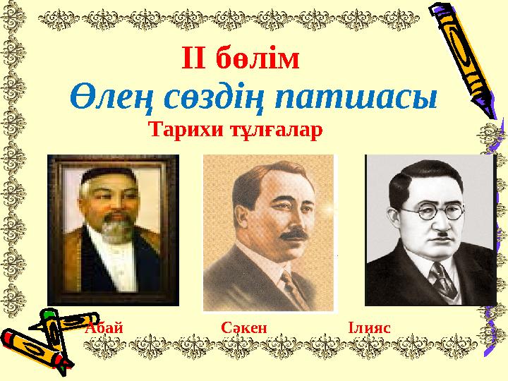 ІІ бөлім Өлең сөздің патшасы Тарихи тұлғалар Абай Сәкен Ілияс