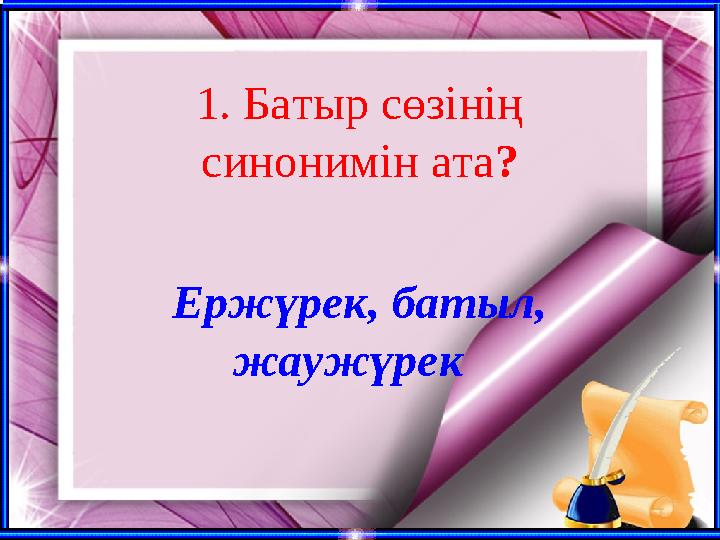 1. Батыр сөзінің синонимін ата? Ержүрек, батыл, жаужүрек