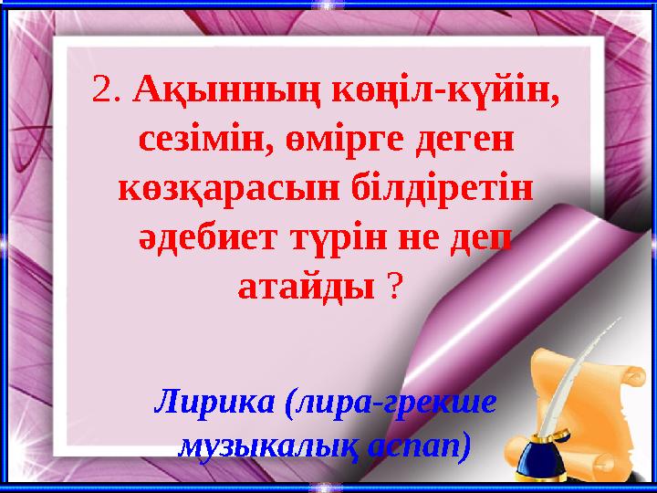 2. Ақынның көңіл-күйін, сезімін, өмірге деген көзқарасын білдіретін әдебиет түрін не деп атайды ? Лирика (лира-грекше музы