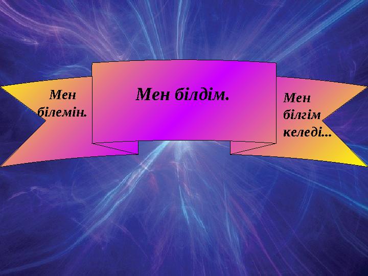 Мен білемін. Мен білдім. Мен білгім келеді...