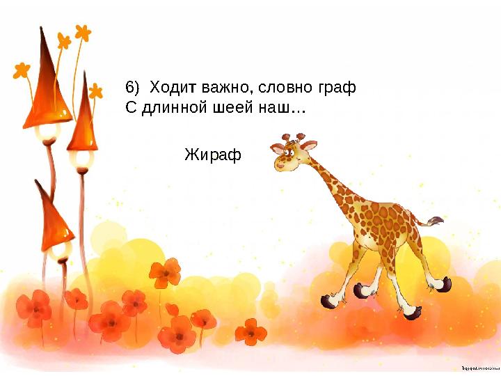 6) Ходит важно, словно граф С длинной шеей наш… Жираф