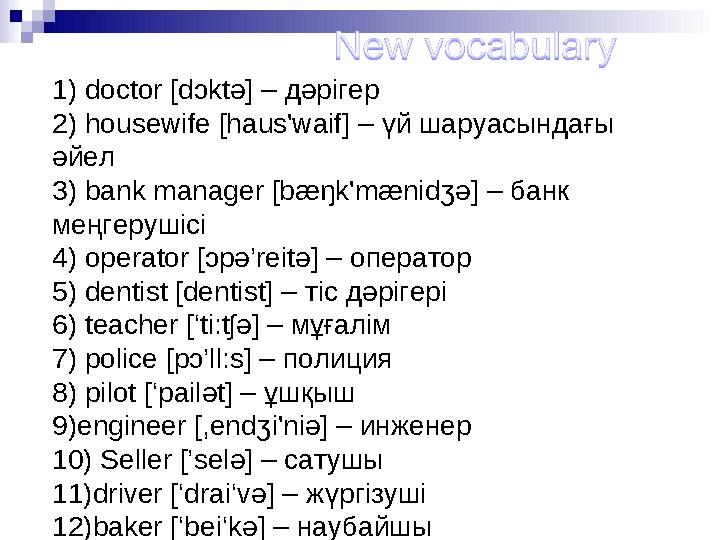 1) doctor [dɔktə] – дәрігер 2) housewife [haus'waif] – үй шаруасындағы әйел 3) bank manager [bæŋk'mænidʒə] – банк меңгер