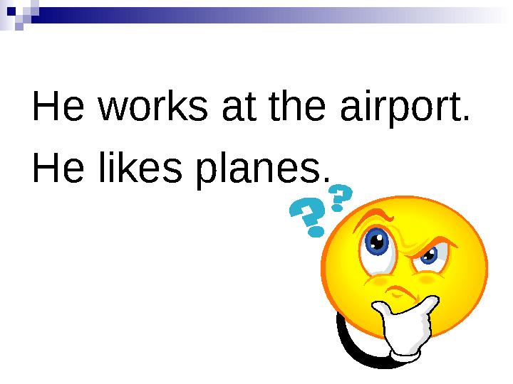 He works at the airport. He likes planes.