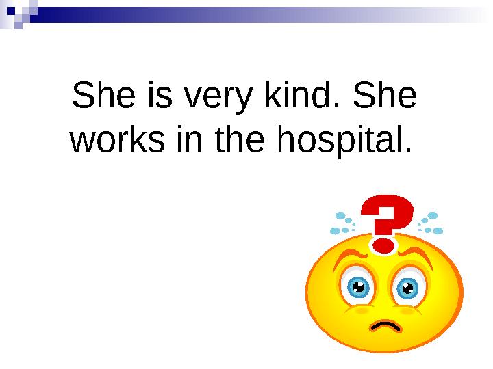 She is very kind. She works in the hospital.