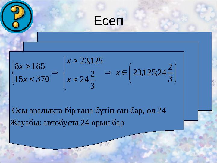 Есеп Осы аралықта бір ғана бүтін сан бар, ол 24 Жауабы: автобуста 24 орын бар                     3 2 24
