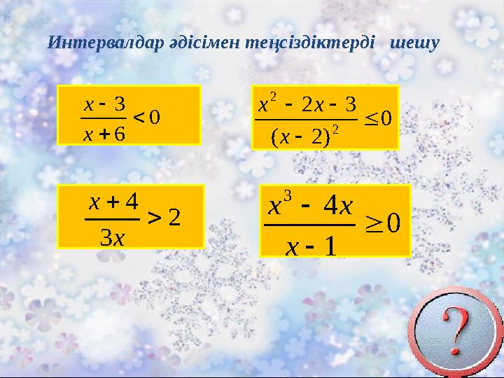 0 6 3    x x 2 3 4   x x 0 )2( 32 2 2    x xx 0 1 4 3    x xx Интервалдар әдісімен теңсіздіктерді шешу