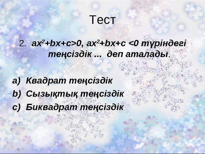 Тест 2. аx 2 +bх+с>0, аx 2 +bх+с <0 түріндегі теңсіздік ... деп аталады. a)Квадрат теңсіздік b)Сызықтық теңсіздік c)Биквадра
