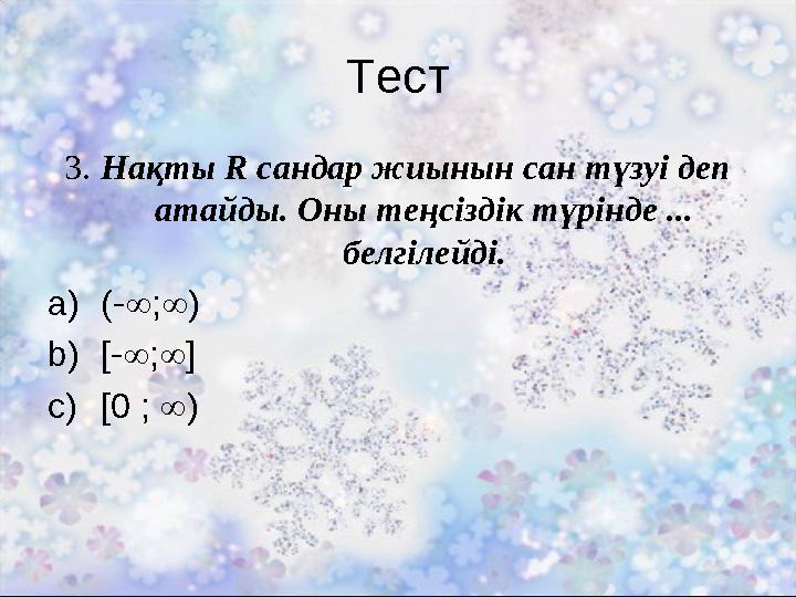 Тест 3. Нақты R сандар жиынын сан түзуі деп атайды. Оны теңсіздік түрінде ... белгілейді. a)(-;) b)[-;] c)[0 ; )