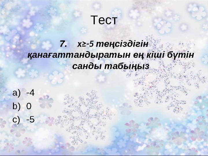 Тест 7. x≥-5 теңсіздігін қанағаттандыратын ең кіші бүтін санды табыңыз a)-4 b)0 c)-5