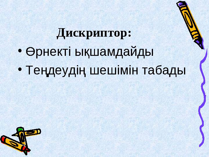 Дискриптор: • Өрнекті ықшамдайды • Теңдеудің шешімін табады