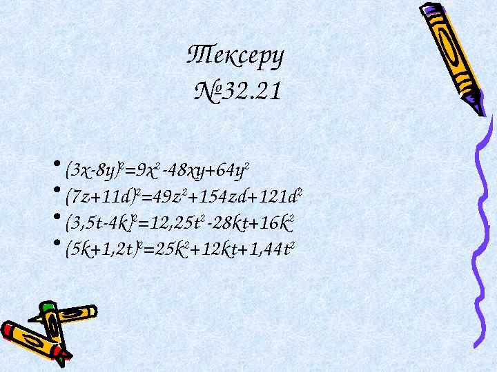 Тексеру №32.21 • (3x-8y) 2 =9x 2 -48xy+64y 2 • (7z+11d) 2 =49z 2 +154zd+121d 2 • (3,5t-4k) 2 =12,25t 2 -28kt+16k 2 • (5k+1,2t)