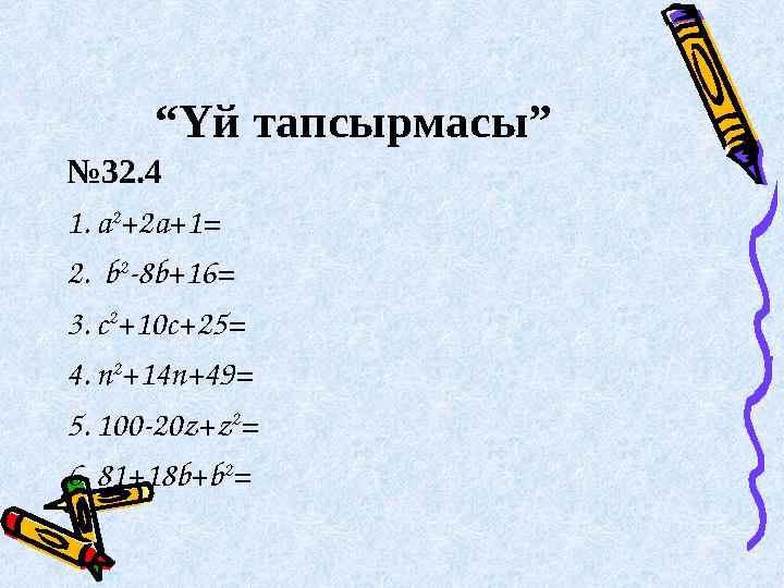 “ Үй тапсырмасы” № 32.4 1. a 2 +2a+1= 2. b 2 -8b+16= 3. c 2 +10c+25= 4. n 2 +14n+49= 5. 100-20z+z 2 = 6. 81+18b+b 2 =