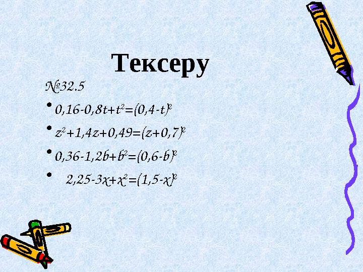 Тексеру № 32.5 • 0,16-0,8t+t 2 =(0,4-t) 2 • z 2 +1,4z+0,49=(z+0,7) 2 • 0,36-1,2b+b 2 =(0,6-b) 2 • 2,25-3x+x 2 =(1,5-x) 2