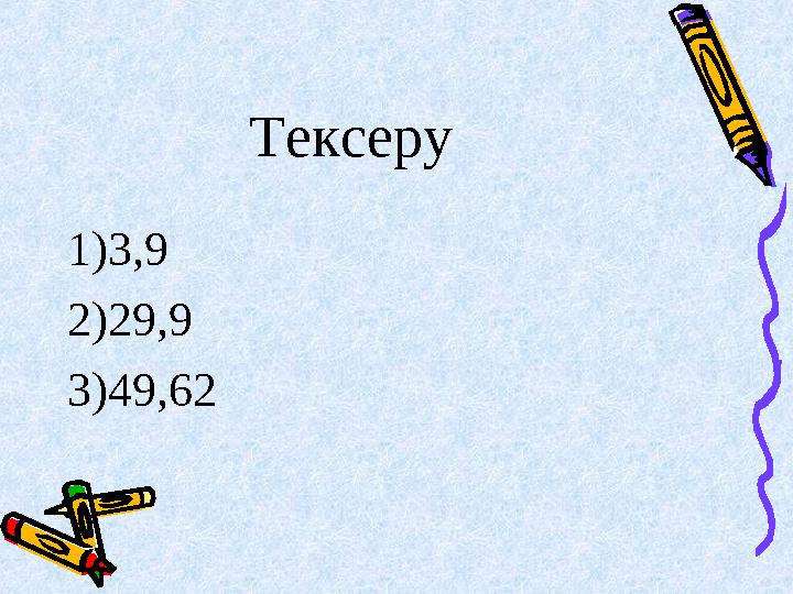 Тексеру 1) 3,9 2) 29,9 3) 49,62