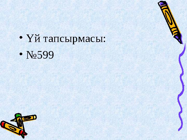 • Үй тапсырмасы: • № 599