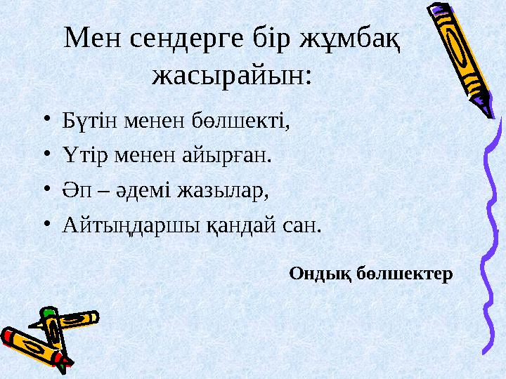 Мен сендерге бір жұмбақ жасырайын: • Бүтін менен бөлшекті, • Үтір менен айырған. • Әп – әдемі жазылар, • Айтыңдаршы қандай сан.