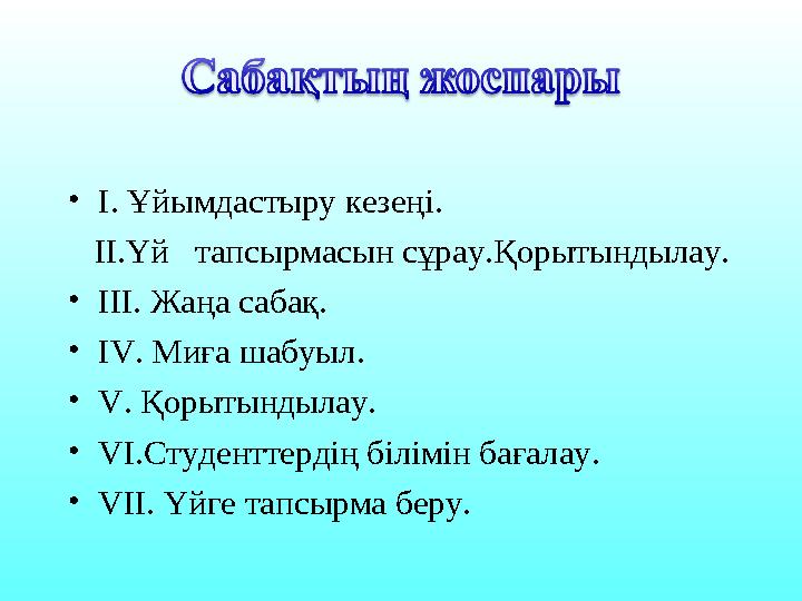 • I. Ұйымдастыру кезеңі. ІІ.Үй тапсырмасын сұрау.Қорытындылау. • ІІІ. Жаңа сабақ. • IV . Миға шабуыл. • V . Қорытындыл