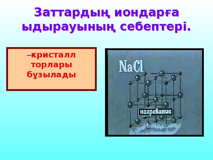 Заттардың иондарға ыдырауының себептері. Заттардың иондарға ыдырауының себептері. – кристалл торлары бұзылады