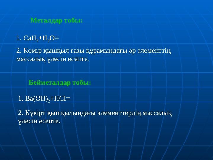 1. Ba(OH) 2 +HCl=1. CaH 2 +H 2 O= 2. Көмір қышқыл газы құрамындағы әр элементтің массалық үлесін есепте. 2. Күкірт қышқы