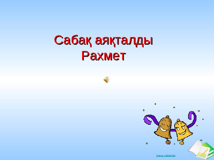 Ашық сабақтар Сабақ аяқталдыСабақ аяқталды РахметРахмет
