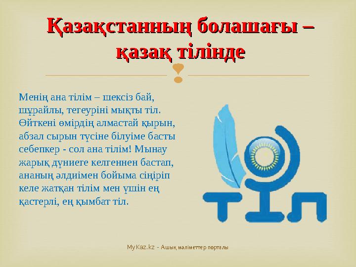  Менің ана тілім – шексіз бай, шұрайлы, тегеуріні мықты тіл. Өйткені өмірдің алмастай қырын, абзал сырын түсіне білуіме баст