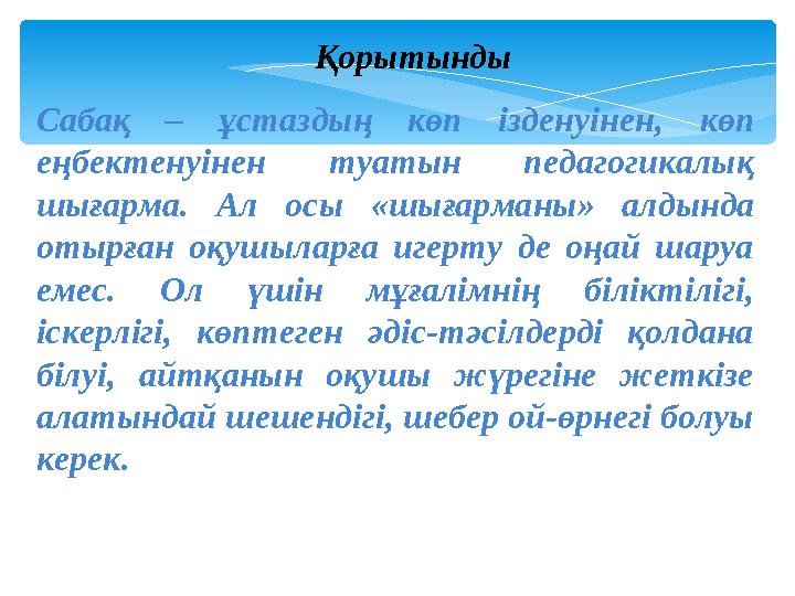 Сабақ – ұстаздың көп ізденуінен, көп еңбектенуінен туатын педагогикалық шығарма. Ал осы «шығарманы» алдында отырған оқушыла