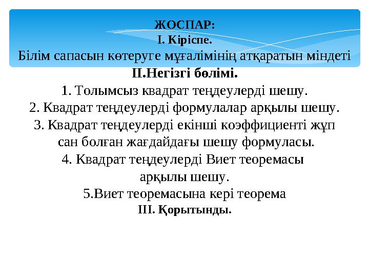 ЖОСПАР: І. Кіріспе. Білім сапасын көтеруге мұғалімінің атқаратын міндеті ІІ.Негізгі бөлімі. 1.Толымсыз квадрат теңдеулерді шеш