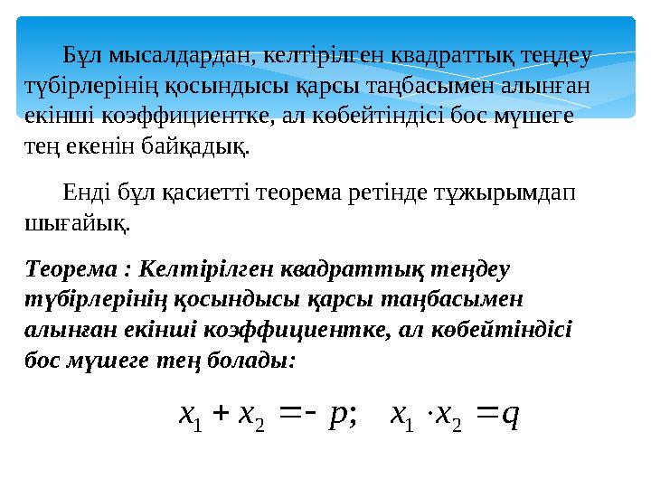 Бұл мысалдардан, келтірілген квадраттық теңдеу түбірлерінің қосындысы қарсы таңбасымен алынған екінші коэффициентке, ал