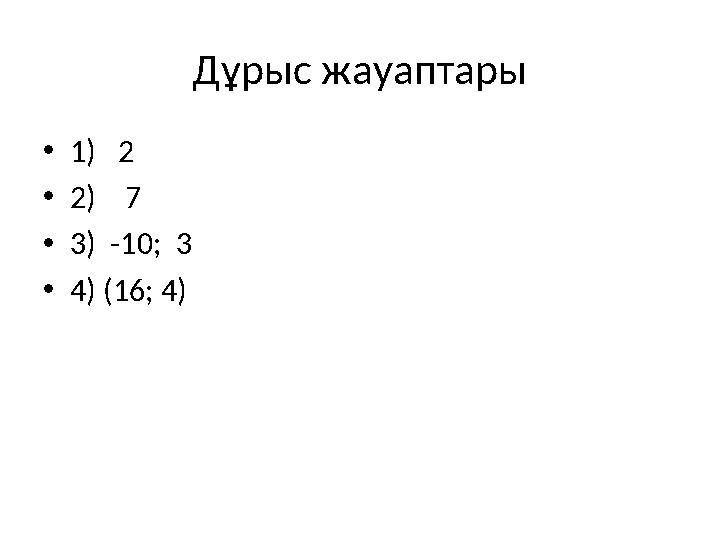 Дұрыс жауаптары •1) 2 •2) 7 •3) -10; 3 •4) (16; 4)