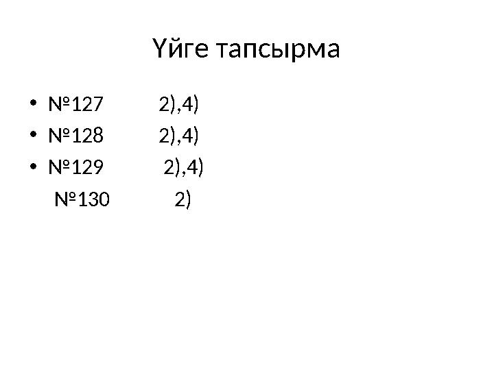 Үйге тапсырма •№127 2),4) •№128 2),4) •№129 2),4) №130 2)