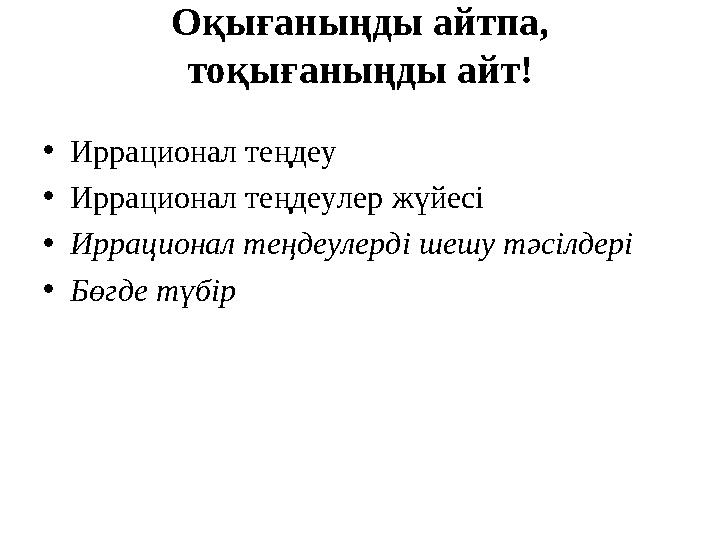 Оқығаныңды айтпа, тоқығаныңды айт! •Иррационал теңдеу •Иррационал теңдеулер жүйесі •Иррационал теңдеулерді шешу тәсілдері •Бөгд