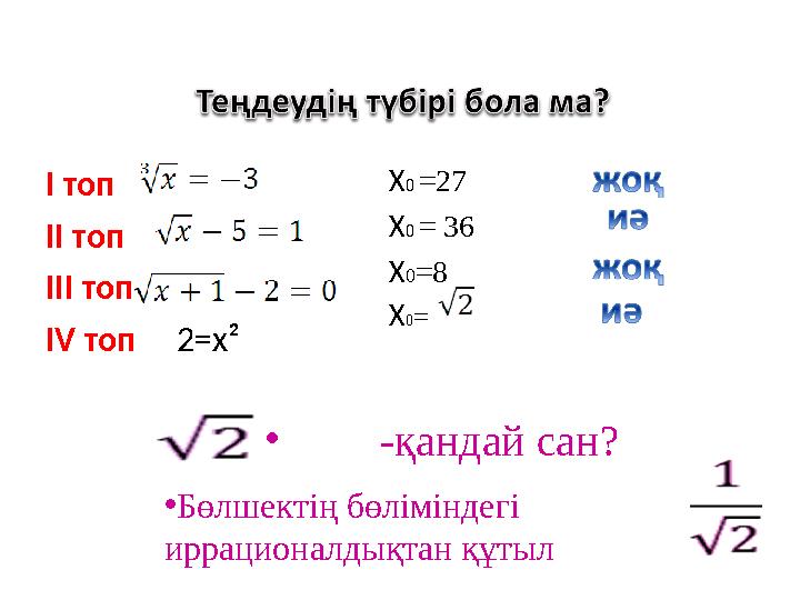 • -қандай сан? I топ II топ III топ IV топ 2=x² X0 =27 X0 = 36 X0=8 X0= •Бөлшектің бөліміндегі иррацион