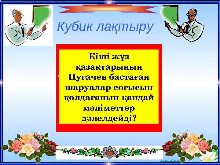 Ашық сабақтарКубик ла қтыру Кіші жүз қазақтарының Пугачев бастаған шаруалар соғысын қолдағанын қандай мәліметтер дәлелдейд