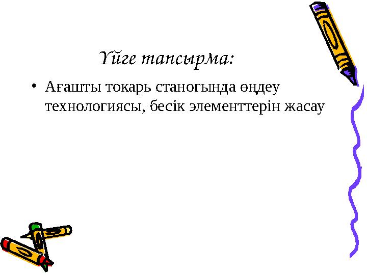 Үйге тапсырма: • Ағашты токарь станогында өңдеу технологиясы, бесік элементтерін жасау