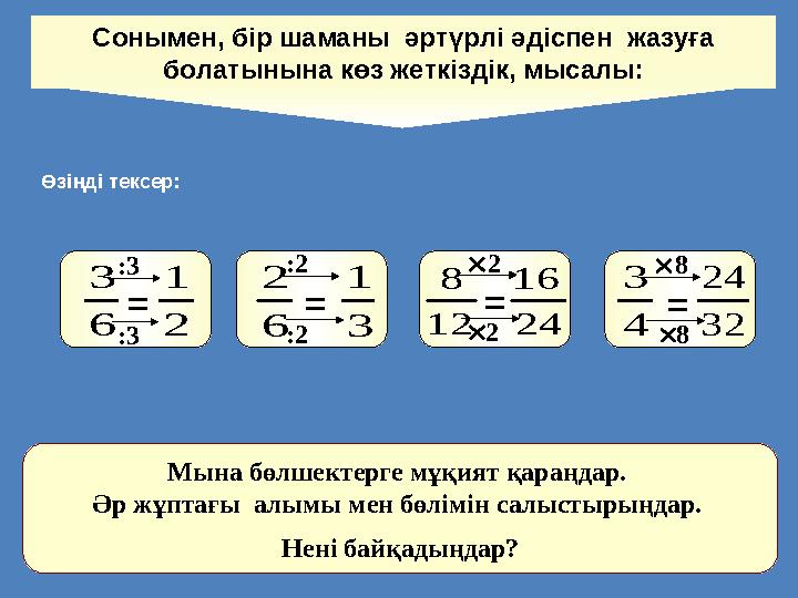 Сонымен, бір шаманы әртүрлі әдіспен жазуға болатынына көз жеткіздік, мысалы: 2 1 6 3 = 3 1 6 2 = 24 16 12 8 = 4 3 32 24 = :3