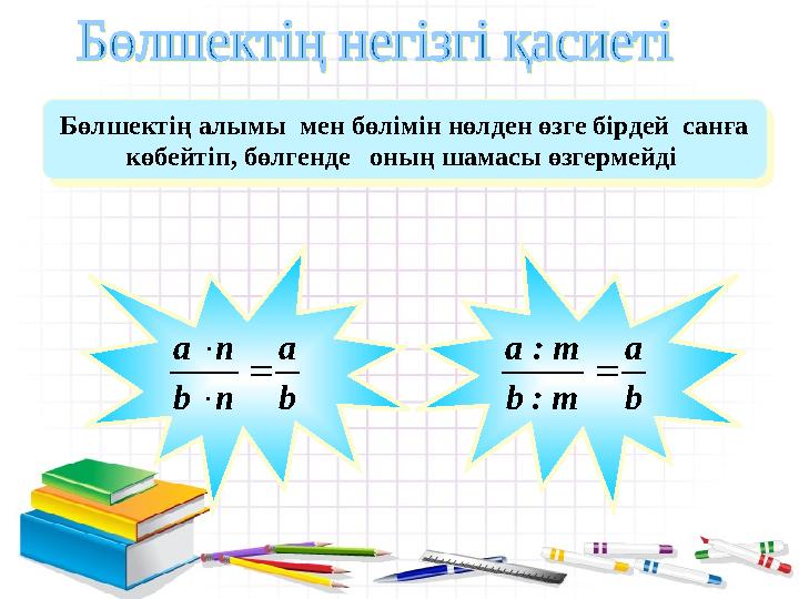 b a nb na    b a m:b m:a  Бөлшектің алымы мен бөлімін нөлден өзге бірдей санға көбейтіп, бөлгенде оның шамасы өзгермейд