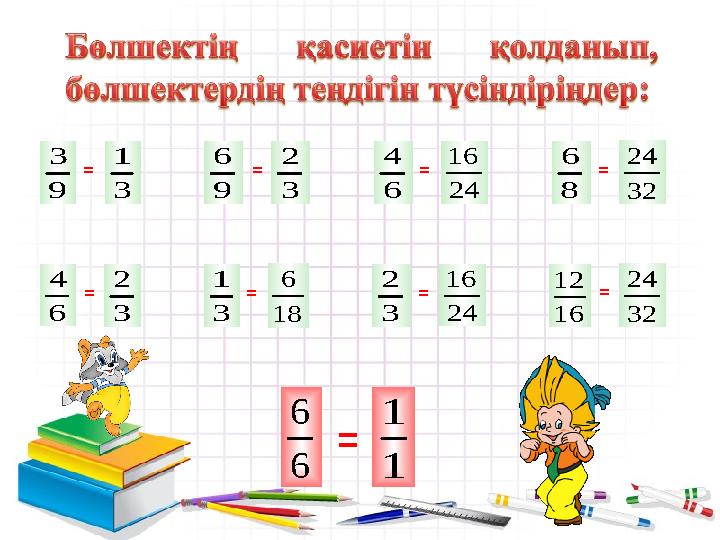 3 2 6 4 = 9 3 3 1 = 9 6 3 2 = 18 6 3 1 = 6 4 24 16 = 3 2 24 16 = 32 24 8 6 = 16 12 32 24 = 6 6 = 1 1
