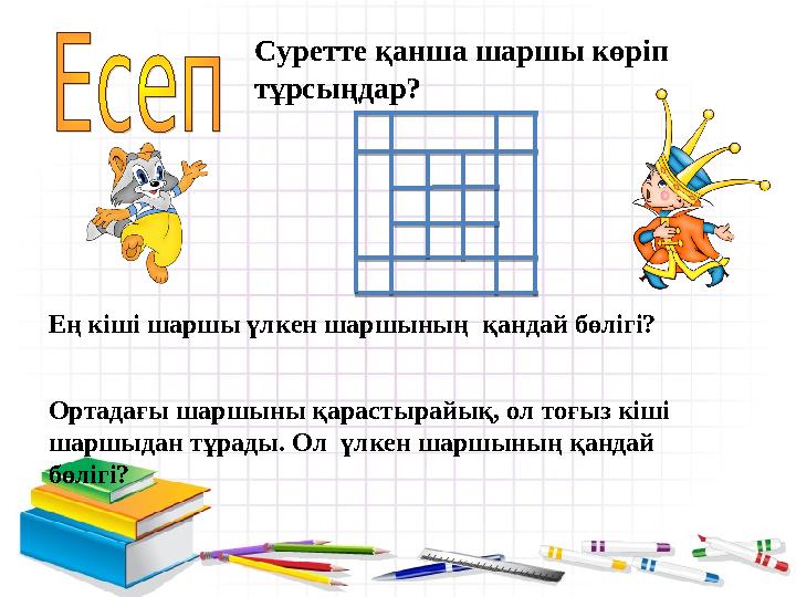 Суретте қанша шаршы көріп тұрсыңдар? Ең кіші шаршы үлкен шаршының қандай бөлігі? Ортадағы шаршыны қарастырайық, ол тоғыз кіші
