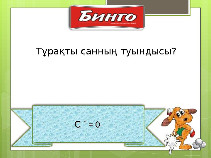 С С ´ ´ = 0 = 0 Тұрақты санның туындысы ?