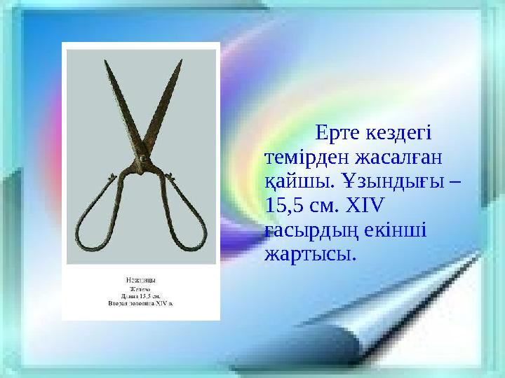 Ерте кездегі темірден жасалған қайшы. Ұзындығы – 15,5 см. XIV ғасырдың екінші жартысы.