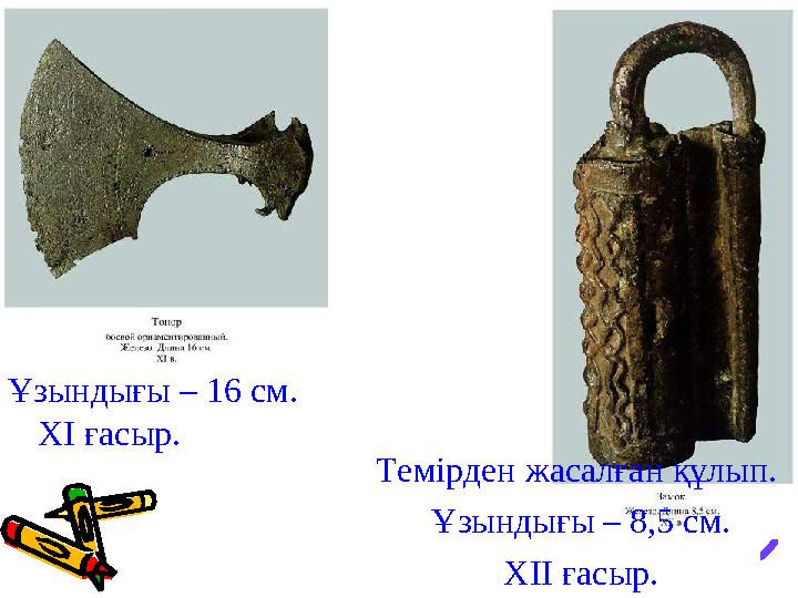 Балта. Ұзындығы – 16 см. ХІ ғасыр. Темірден жасалған құлып. Ұзындығы – 8,5 см. ХІІ ғасыр.