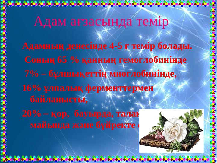 Адам ағзасында темір Адамның денесінде 4-5 г темір болады. Соның 65 % қанның гемоглобинінде 7% – бұлшықеттің миоглобинін