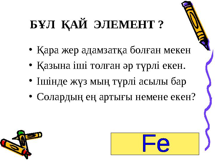 Б ҰЛ ҚАЙ ЭЛЕМЕНТ ? • Қара жер адамзатқа болған мекен • Қазына іші толған әр түрлі екен. • Ішінде жүз мың түрлі асылы бар • Со