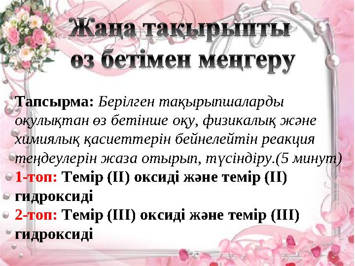 Тапсырма: Берілген тақырыпшаларды оқулықтан өз бетінше оқу, физикалық және химиялық қасиеттерін бейнелейтін реакция теңдеул