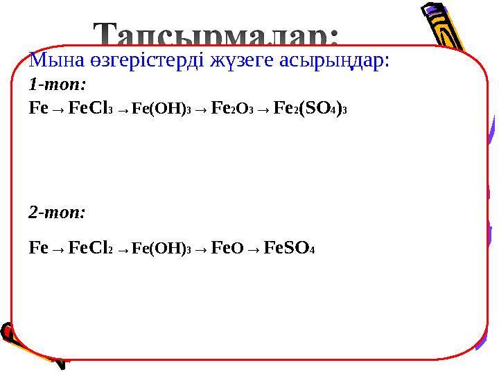 Мына өзгерістерді жүзеге асырыңдар: 1- топ: Fe→FeCl 3 →Fe(OH) 3 →Fe 2 O 3 →Fe 2 (SO 4 ) 3 2-топ: Fe→FeCl 2 →Fe(OH) 3 →Fe O