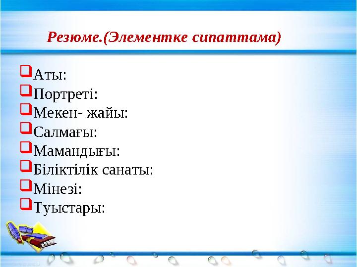 Резюме.(Элементке сипаттама)  Аты:  Портреті:  Мекен- жайы:  Салмағы:  Мамандығы:  Біліктілік санаты:  Мінезі:  Туыстары