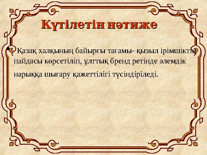 Күтілетіннәтиже Күтілетіннәтиже • Қазақ халқының байырғы тағамы- қызыл ірімшіктің пайдасы көрсетіліп, ұлттық бренд ретінде