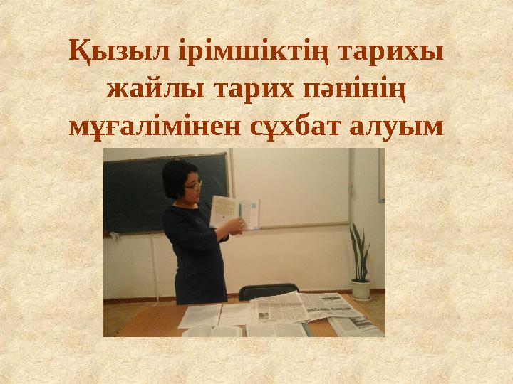 Қызыл ірімшіктің тарихы жайлы тарих пәнінің мұғалімінен сұхбат алуым