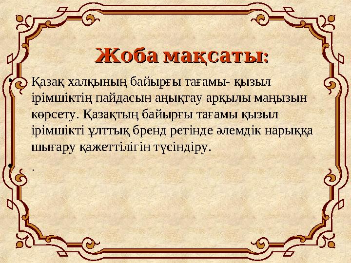 : Жобамақсаты : Жобамақсаты •Қазақ халқының байырғы тағамы- қызыл ірімшіктің пайдасын аңықтау арқылы маңызын көрсету. Қа